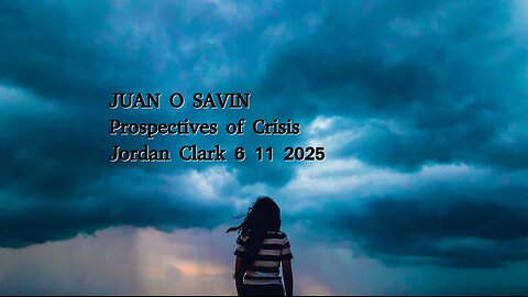 JUAN O SAVIN- Perspectives of Crisis World Wide- Jordan Clark 6 11 2025