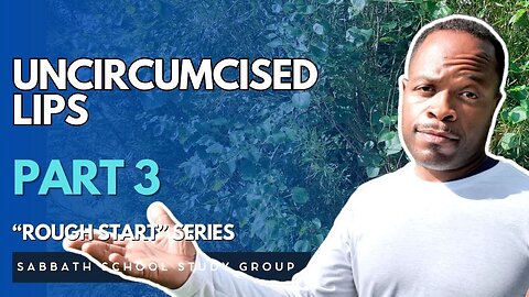Uncircumcised Lips in Exodus 6 - Part 3 of "A Rough Start" Sabbath School Study Group