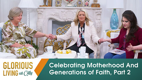 Glorious Living With Cathy: Celebrating Motherhood and Generations of Faith, Part 2