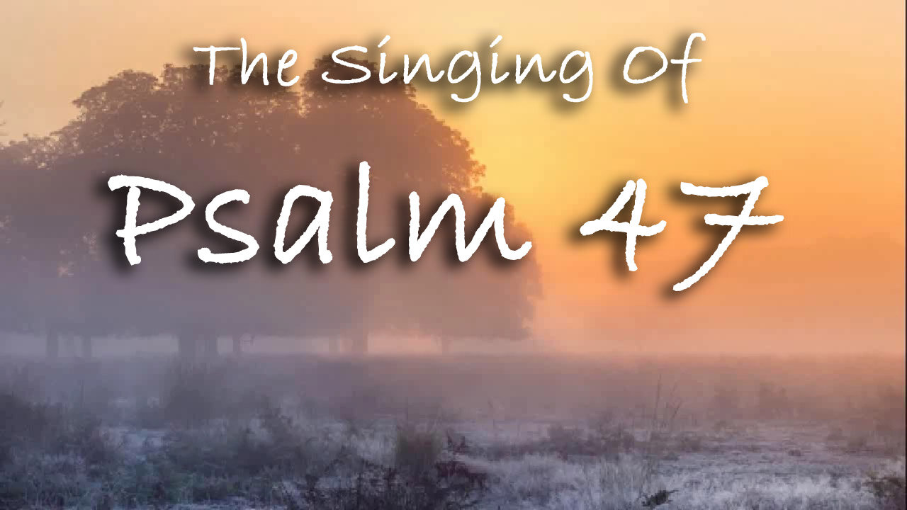 The Singing Of Psalm 47