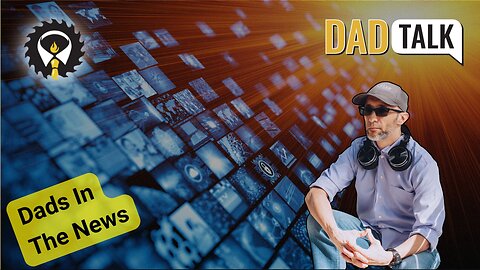 549 - Dad Talk: Dads In The News