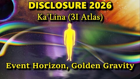 Disclosure 2026 - Ka'Lina (3I Atlas) - Event Horizon, Golden Gravity