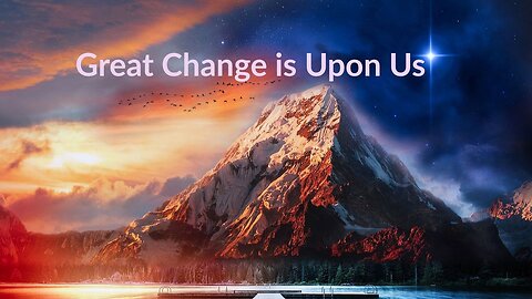 Great Change is Upon Us