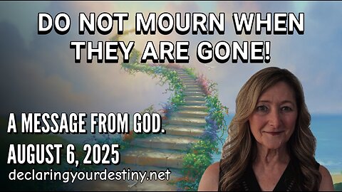 DO NOT MOURN WHEN THEY ARE GONE! - A MESSAGE FROM GOD - AUGUST 6, 2025