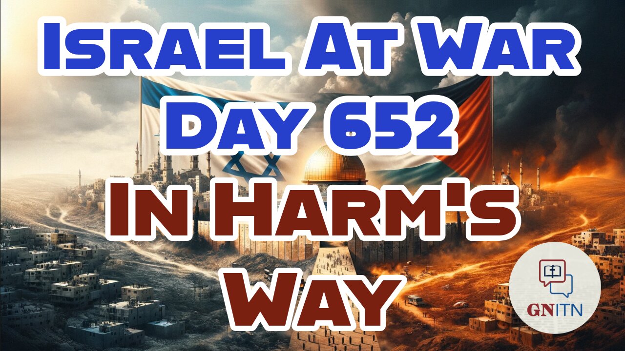 GNITN Special Edition Israel At War Day 652: In Harm’s Way