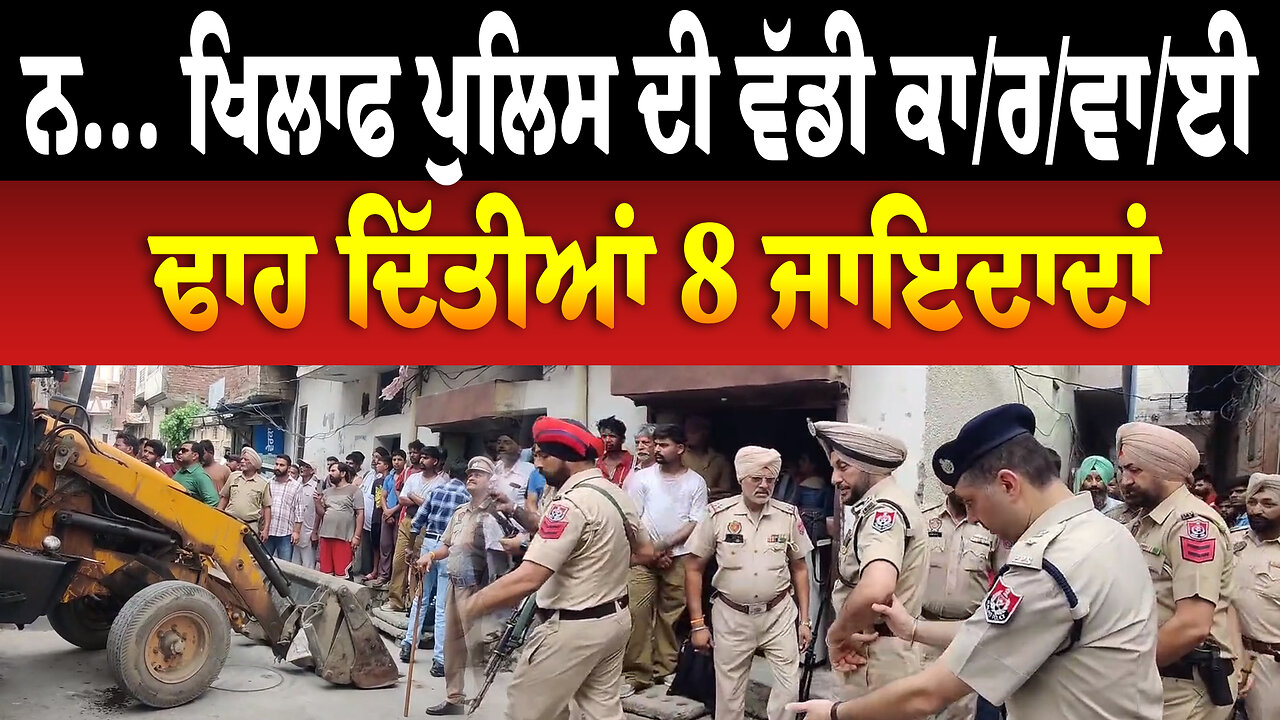 ਨ...ਖਿਲਾਫ ਪੁਲਿਸ ਦੀ ਵੱਡੀ ਕਾ/ਰ/ਵਾ/ਈ, ਢਾ/ਹ ਦਿੱਤੀਆਂ 8 ਜਾ/ਇਦਾ/ਦਾਂ