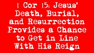 1 Cor 15 Jesus' Death, Burial, and Resurrection Provides a Chance to Get in Line With His Reign