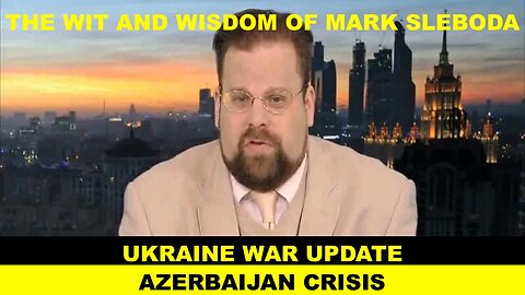 THE WIT AND WISDOM OF MARK SLEBODA - CRISIS AZERBAIJAN - UKRAINE WAR UPDATE