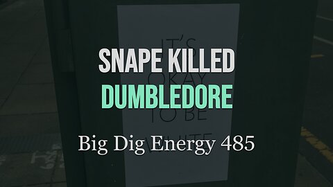 Big Dig Energy 485: Snape Killed Dumbledore