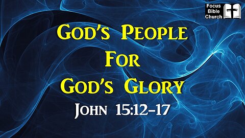 John 15:12-17 God’s People for God’s Glory