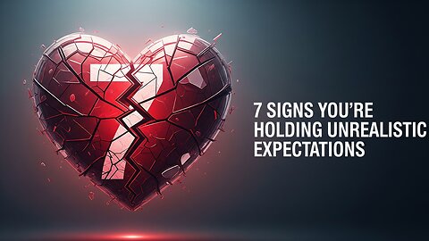 7 Signs You're Holding Unrealistic Expectations in Love