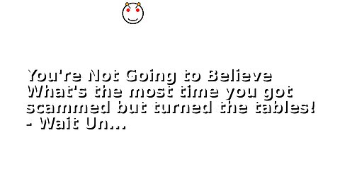 You're Not Going to Believe What's the most time you got scammed but turned the tables! - Wait Un...