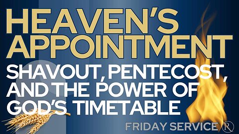 Heaven’s Appointment: Shavout, Pentecost, and the Power of God’s Timetable • Friday Service