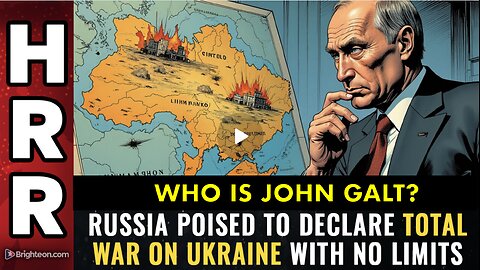 HRR- Russia poised to declare TOTAL WAR on Ukraine with NO LIMITS. WHO IS John Galt?