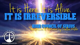 It is Here. It is Alive. It is Irreversible. ~ High Council of Sirius ~ Chellea Wilder
