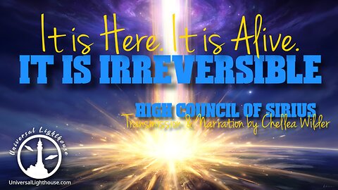 It is Here. It is Alive. It is Irreversible. ~ High Council of Sirius ~ Chellea Wilder