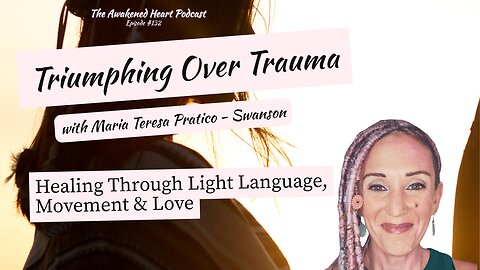 Triumphing Over Trauma: Healing Thru Light Language, Movement & Love w/ Maria Teresa Pratico-Swanson
