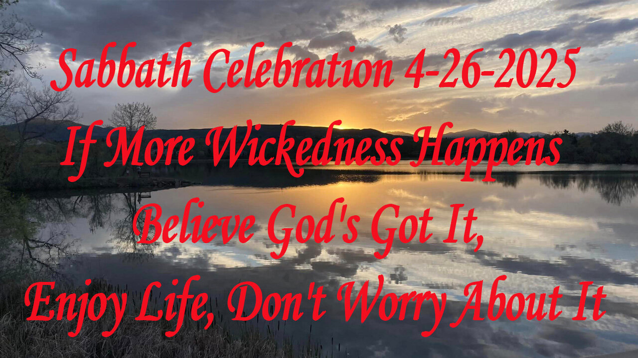 Sabbath Celebration 4-26-2025 If More Wickedness Happens Believe God's Got It,Enjoy Life,Don't Worry