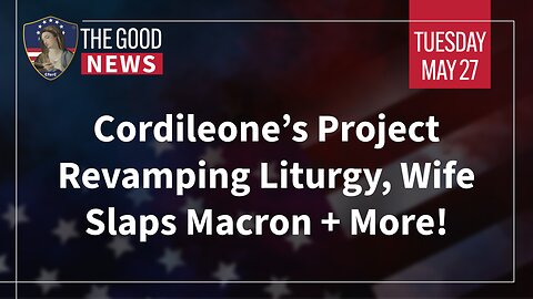 The Good News - May 27th, 2025: Cordileone’s Project Revamping Liturgy, Wife Slaps Macron + More!