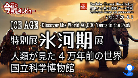 National Museum of Nature and Science "Ice Age Exhibition" Aohito-kun's Weekly Art Information