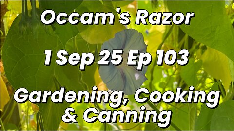 Occam’s Razor Gardening, Cooking & Canning Ep 103