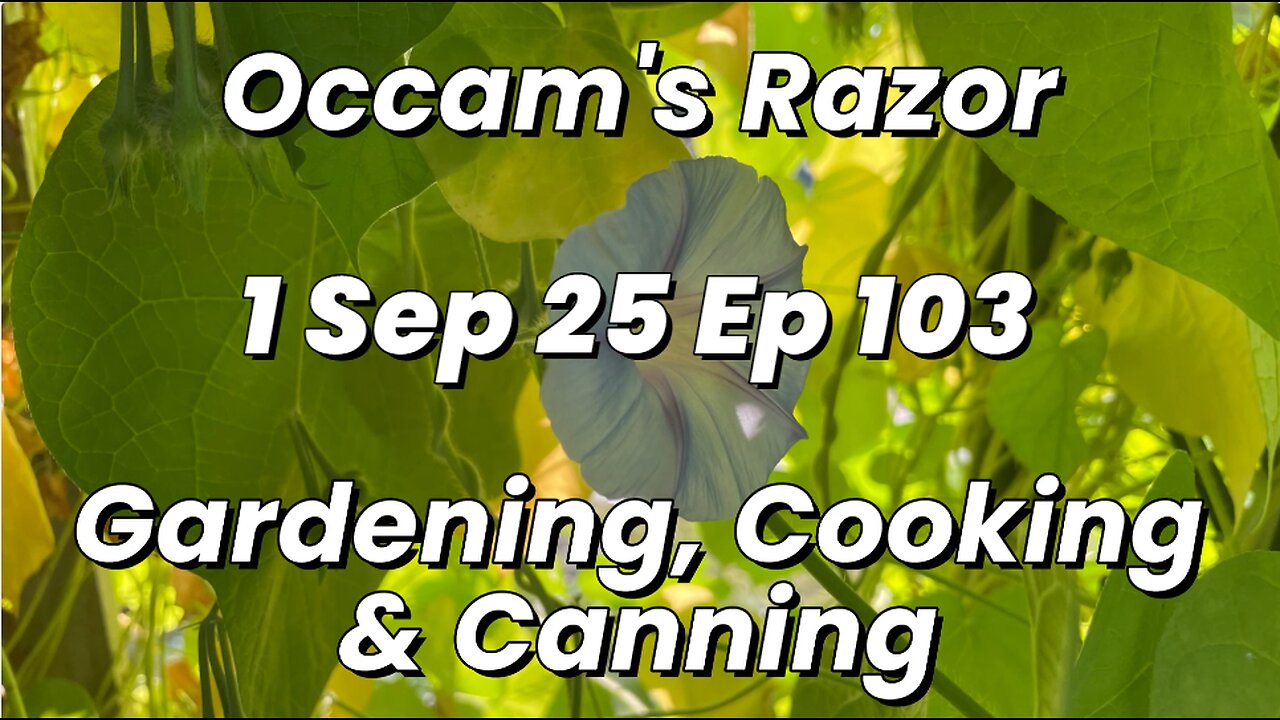 Occam’s Razor Gardening, Cooking & Canning Ep 103