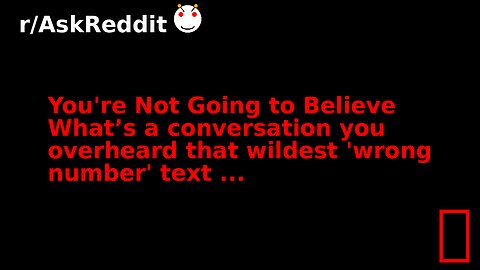 You're Not Going to Believe What’s a conversation you overheard that wildest 'wrong number' text ...
