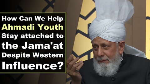 How can We Help Ahmadi Youth Stay attached to the Jama'at Despite Western Influence?