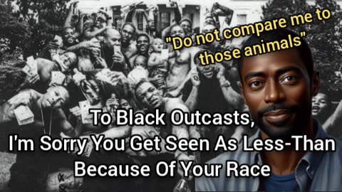 To Black Outcasts, I'm Sorry You Get Seen As Less-Than Because Of Your Evil Race