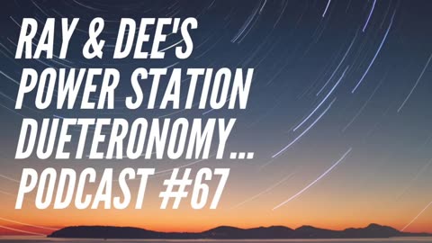 Ray & Dee's Power Station Podcast #67 Deuteronomy