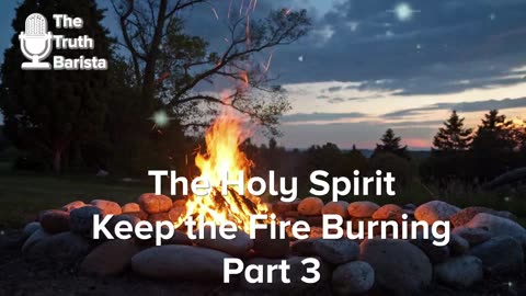 The Holy Spirit … Keep the Fire Burning, Part 3