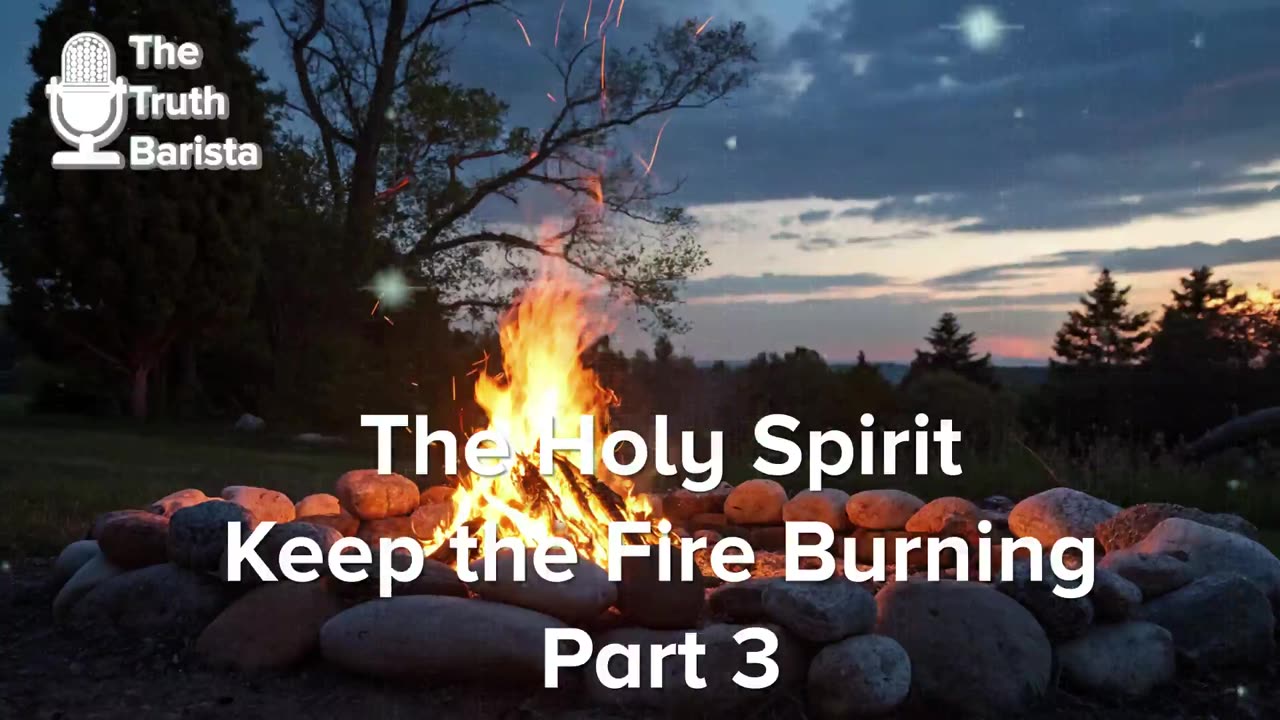 The Holy Spirit … Keep the Fire Burning, Part 3