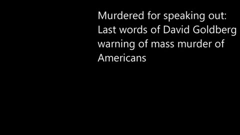 DAVID GOLDBERG DIRE WARNING & LAST WORDS OF MASS SURVEILLANCE & MURDER OF MILLIONS AMERICANS