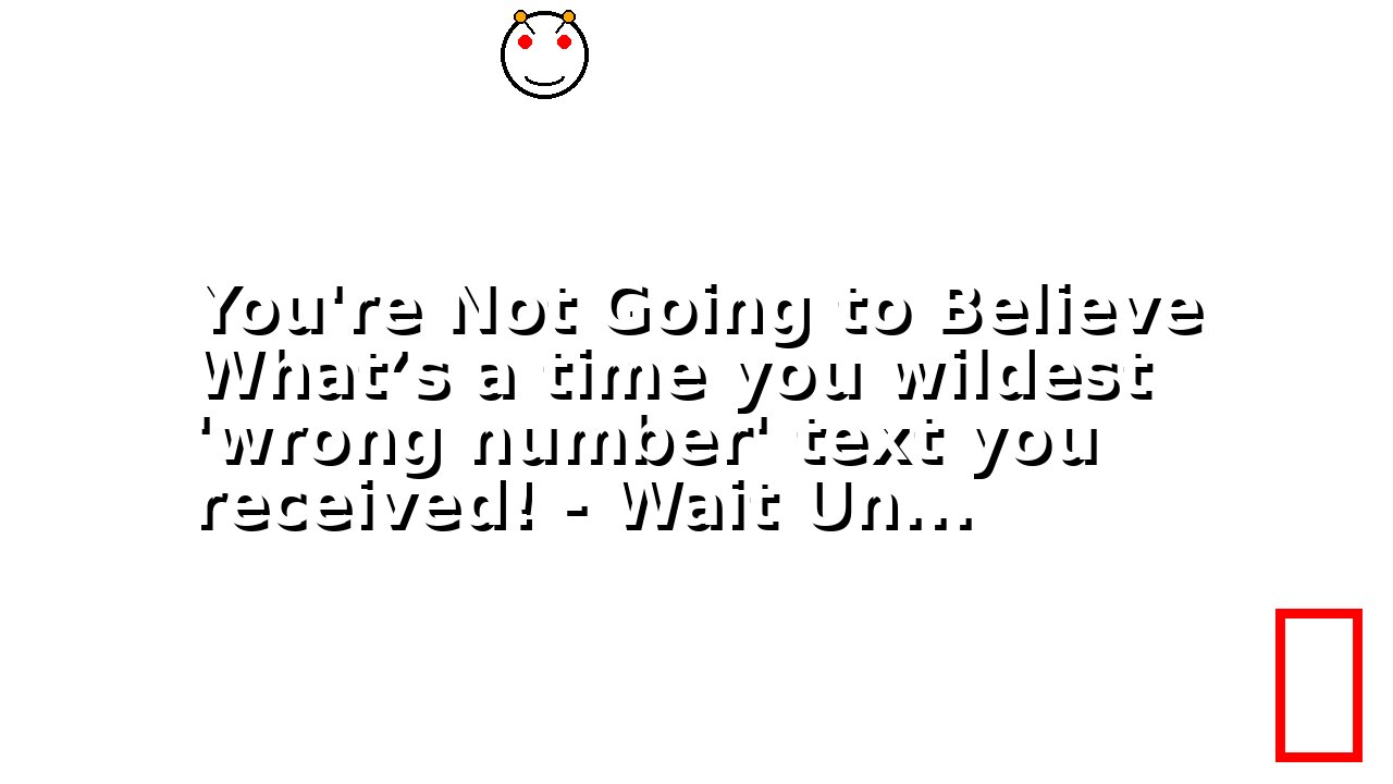 You're Not Going to Believe What’s a time you wildest 'wrong number' text you received! - Wait Un...