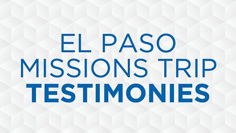 08-17-25 - El Paso Missions Trip Testimonies