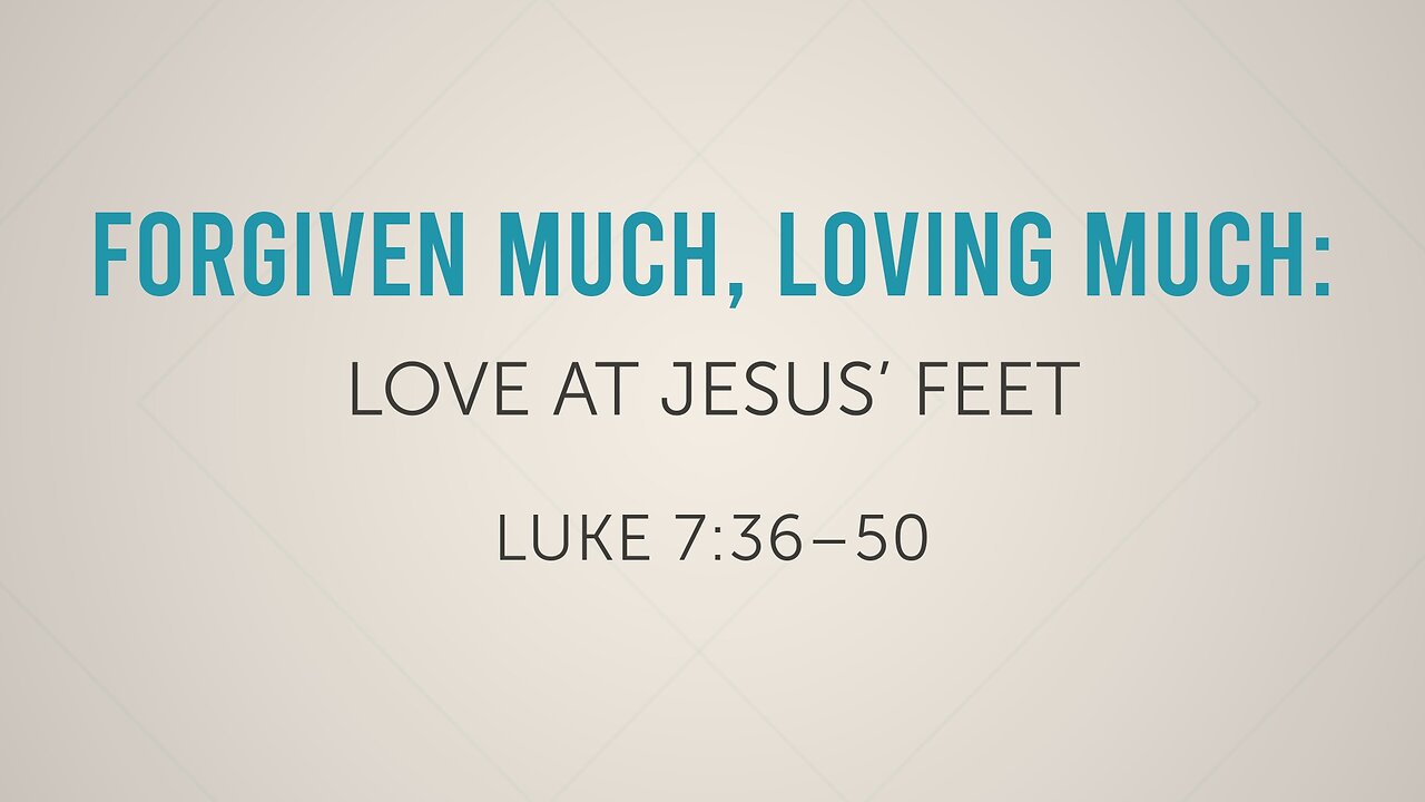 Aug. 10, 2025 - Sunday AM MESSAGE - Forgiven Much, Loving Much (Luke 7:36-50)