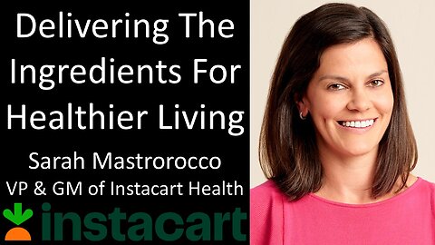 Sarah Mastrorocco - VP & GM of Instacart Health - Delivering The Ingredients For Healthier Living