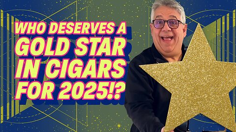 Who Deserves A Gold Star In Cigars For 2025!?