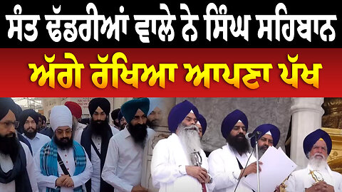 ਸੰਤ ਢੱਡਰੀਆਂ ਵਾਲੇ ਨੇ ਸਿੰਘ ਸਹਿਬਾਨ ਅੱਗੇ ਰੱਖਿਆ ਆਪਣਾ ਪੱਖ
