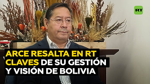 Arce destaca a RT puntos clave de su gestión y perspectiva de Bolivia