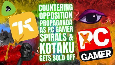Countering Opposition Propaganda, As PC Gamer SPIRALS & Kotaku Gets Sold Off