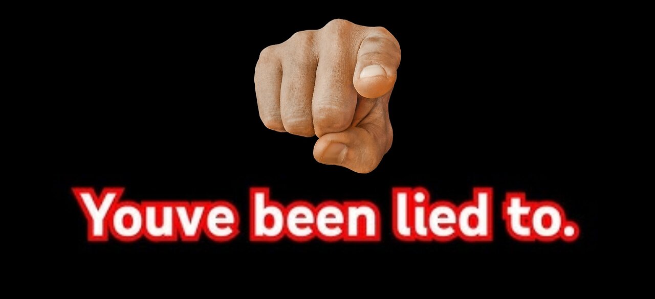 You Have Been Lied To!