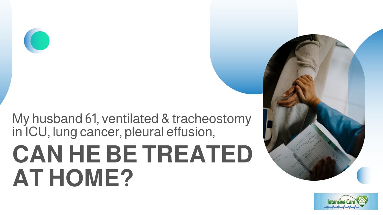 My husband 61,Ventilated&Tracheostomy in ICU,Lung Cancer,Pleural Effusion,Can He be Treated at Home?