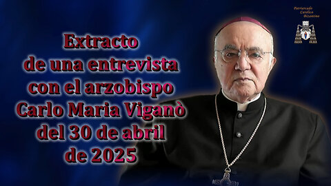 Extracto de una entrevista con el arzobispo Carlo Maria Viganò del 30 de abril de 2025