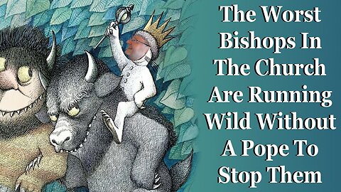 The WORST Bishops In The Church Are Taking Full Advantage Of The Absence Of A Pope