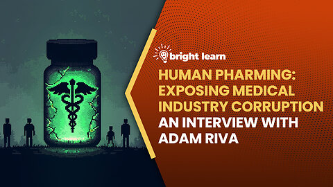 BrightLearn - Human Pharming: Exposing Medical Industry Corruption, an interview with Adam Riva