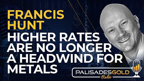 Francis Hunt: Higher Rates are No Longer a Headwind for Metals