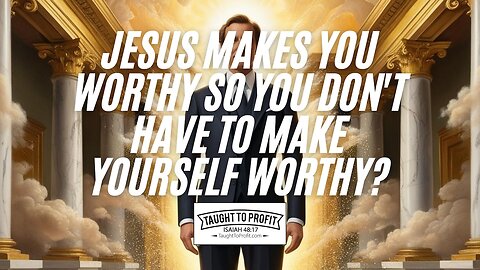 Jesus Makes You Worthy So You Don't Have To Make Yourself Worthy?