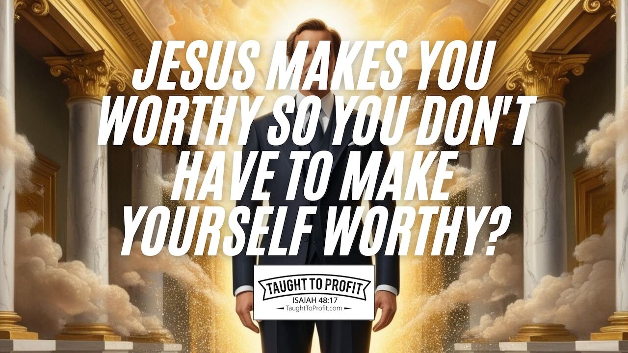 Jesus Makes You Worthy So You Don't Have To Make Yourself Worthy?