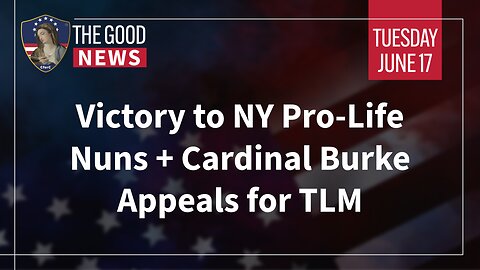 The Good News - June 17th 2025: Victory to NY Pro-Life Nuns, Cardinal Burke Appeals for TLM + More!